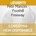 Pete Mancini - Foothill Freeway cd musicale di Pete Mancini