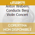 Anton Webern: Conducts Berg Violin Concert cd