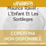 Maurice Ravel - L'Enfant Et Les Sortileges cd musicale di Ravel