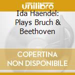 Ida Haendel: Plays Bruch & Beethoven cd musicale di Bruch