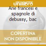 Arie francesi e spagnole di debussy, bac cd