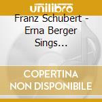 Franz Schubert - Erna Berger Sings... cd musicale di Franz Schubert