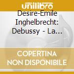 Desire-Emile Inghelbrecht: Debussy - La Mer/Images/Chansons cd musicale di Claude Debussy