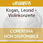 Kogan, Leonid - Violinkonzerte cd musicale di Kogan, Leonid