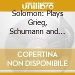 Solomon: Plays Grieg, Schumann and Liszt cd musicale di Solomon/Philharmonia Orch.