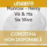 Munrow - Henry Viii & His Six Wive cd musicale di Munrow