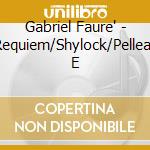 Gabriel Faure' - Requiem/Shylock/Pelleas E cd