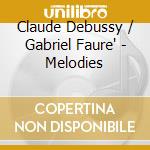 Claude Debussy / Gabriel Faure' - Melodies cd musicale di Claude Debussy / Gabriel Faure'