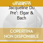 Jacqueline Du Pre': Elgar & Bach cd musicale di Edward Elgar / Bach