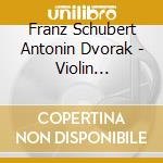 Franz Schubert Antonin Dvorak - Violin Concerto cd musicale di Dvorak & Schubert