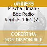 Mischa Elman - Bbc Radio Recitals 1961 (2 Cd) cd musicale di Mischa Elman
