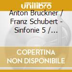 Anton Bruckner / Franz Schubert - Sinfonie 5 / Sinfonie 8 (2 Cd) cd