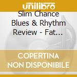 Slim Chance Blues & Rhythm Review - Fat Chants cd