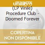 (LP Vinile) Procedure Club - Doomed Forever lp vinile di Procedure Club