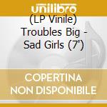 (LP Vinile) Troubles Big - Sad Girls  (7