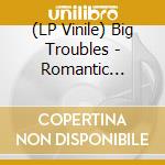(LP Vinile) Big Troubles - Romantic Comedy lp vinile di Troubles Big