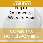 Proper Ornaments - Wooden Head cd musicale di Proper Ornaments