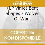 (LP Vinile) Bent Shapes - Wolves Of Want lp vinile di Bent Shapes