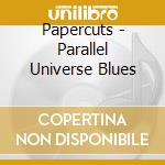 Papercuts - Parallel Universe Blues cd musicale di Papercuts