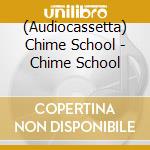 (Audiocassetta) Chime School - Chime School cd musicale