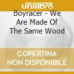 Boyracer - We Are Made Of The Same Wood cd