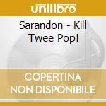 Sarandon - Kill Twee Pop! cd