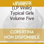 (LP Vinile) Typical Girls Volume Five vinile