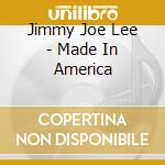 Jimmy Joe Lee - Made In America cd musicale di Jimmy Joe Lee