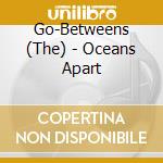 Go-Betweens (The) - Oceans Apart cd
