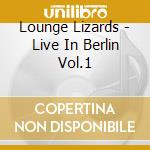 Lounge Lizards - Live In Berlin Vol.1 cd musicale di LOUNGE LIZARDS