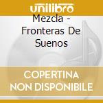 Mezcla - Fronteras De Suenos cd musicale di Mezcla