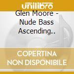 Glen Moore - Nude Bass Ascending.. cd musicale di Moore Glen