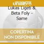 Lukas Ligeti & Beta Foly - Same cd musicale di Likas ligeti & beta foly