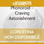 Phonoroid - Craving Astonishment cd musicale di Phonoroid