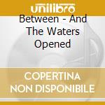 Between - And The Waters Opened cd musicale di Between