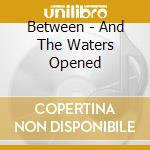 Between - And The Waters Opened cd