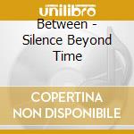 Between - Silence Beyond Time cd musicale di Between
