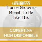 Trance Groove - Meant To Be Like This cd musicale di Groove Trance