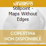 Stillpoint - Maps Without Edges cd musicale di Stillpoint