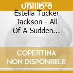 Estella Tucker Jackson - All Of A Sudden Joy cd