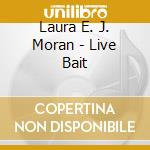 Laura E. J. Moran - Live Bait cd musicale di Laura E. J. Moran