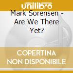 Mark Sorensen - Are We There Yet? cd musicale di Mark Sorensen
