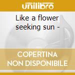 Like a flower seeking sun -