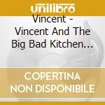 Vincent - Vincent And The Big Bad Kitchen Band cd musicale di Vincent