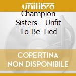 Champion Sisters - Unfit To Be Tied