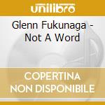 Glenn Fukunaga - Not A Word cd