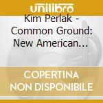 Kim Perlak - Common Ground: New American Music For Guitar cd musicale di Kim Perlak