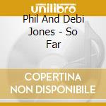 Phil And Debi Jones - So Far cd