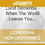 Lucid Dementia - When The World Leaves You Behind cd