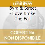 Byrd & Street - Love Broke The Fall cd musicale di Byrd And Street